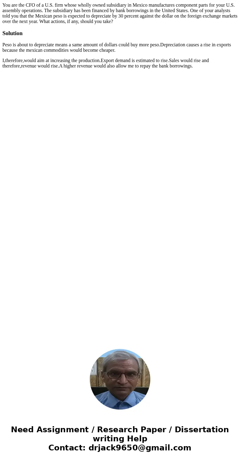 You are the CFO of a U.S. firm whose wholly owned subsidiary in Mexico manufactures component parts for your U.S. assembly operations. The subsidiary has been f You are the CFO of a U.S. firm whose wholly owned subsidiary in Mexico manufactures component parts for your U.S. assembly operations. The subsidiary has been f