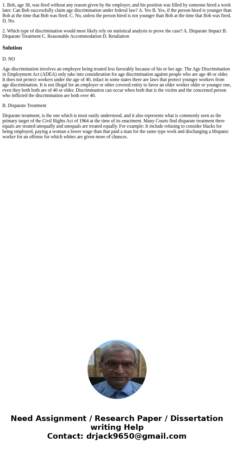 1. Bob, age 38, was fired without any reason given by the employer, and his position was filled by someone hired a week later. Can Bob successfully claim age di 1. Bob, age 38, was fired without any reason given by the employer, and his position was filled by someone hired a week later. Can Bob successfully claim age di