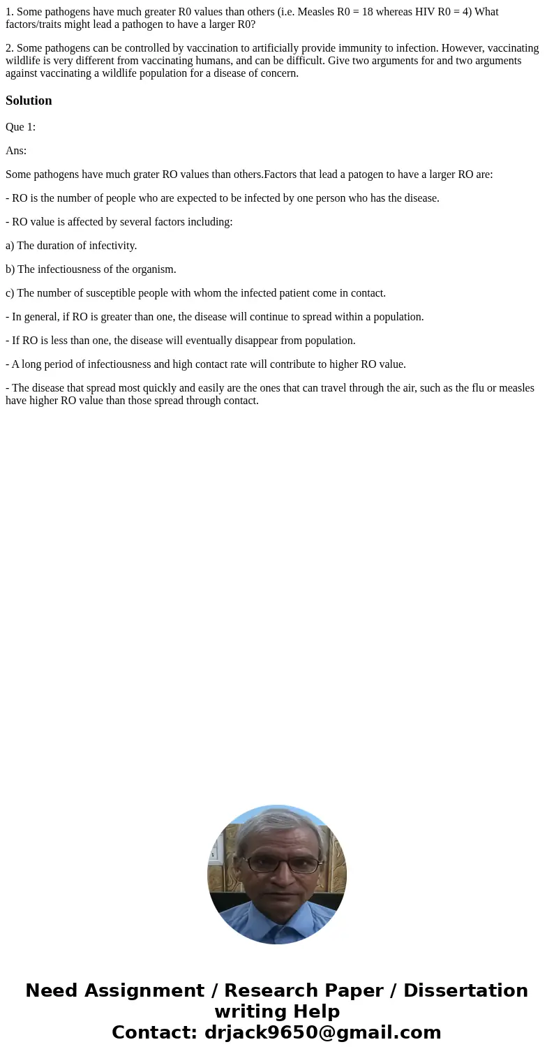 1. Some pathogens have much greater R0 values than others (i.e. Measles R0 = 18 whereas HIV R0 = 4) What factors/traits might lead a pathogen to have a larger R 1. Some pathogens have much greater R0 values than others (i.e. Measles R0 = 18 whereas HIV R0 = 4) What factors/traits might lead a pathogen to have a larger R