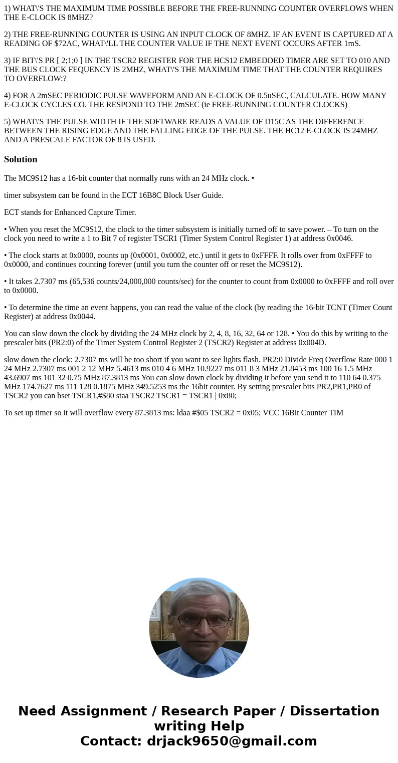 1) WHAT\'S THE MAXIMUM TIME POSSIBLE BEFORE THE FREE-RUNNING COUNTER OVERFLOWS WHEN THE E-CLOCK IS 8MHZ? 2) THE FREE-RUNNING COUNTER IS USING AN INPUT CLOCK OF  1) WHAT\'S THE MAXIMUM TIME POSSIBLE BEFORE THE FREE-RUNNING COUNTER OVERFLOWS WHEN THE E-CLOCK IS 8MHZ? 2) THE FREE-RUNNING COUNTER IS USING AN INPUT CLOCK OF