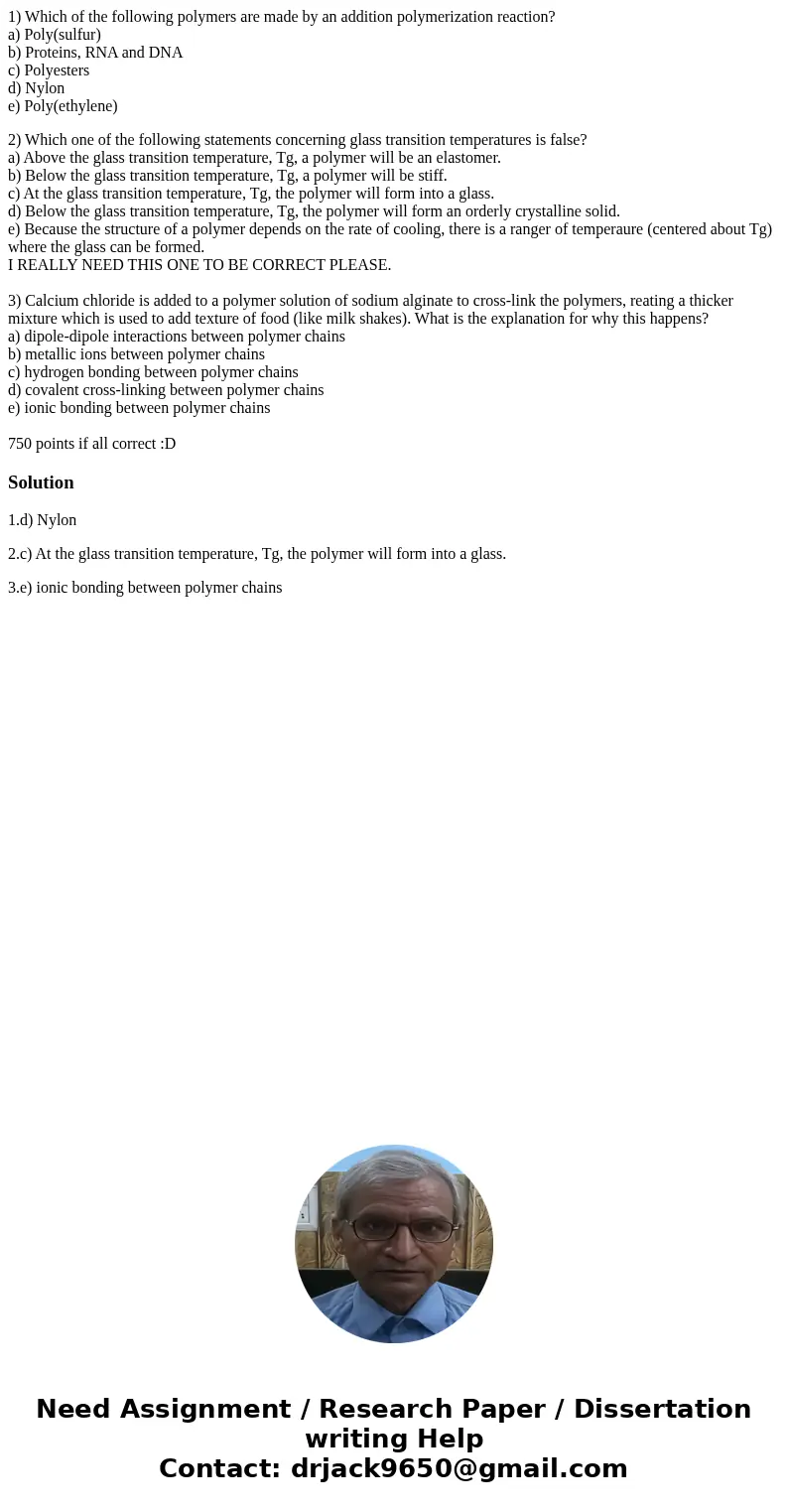 1) Which of the following polymers are made by an addition polymerization reaction? a) Poly(sulfur) b) Proteins, RNA and DNA c) Polyesters d) Nylon e) Poly(ethy 1) Which of the following polymers are made by an addition polymerization reaction? a) Poly(sulfur) b) Proteins, RNA and DNA c) Polyesters d) Nylon e) Poly(ethy