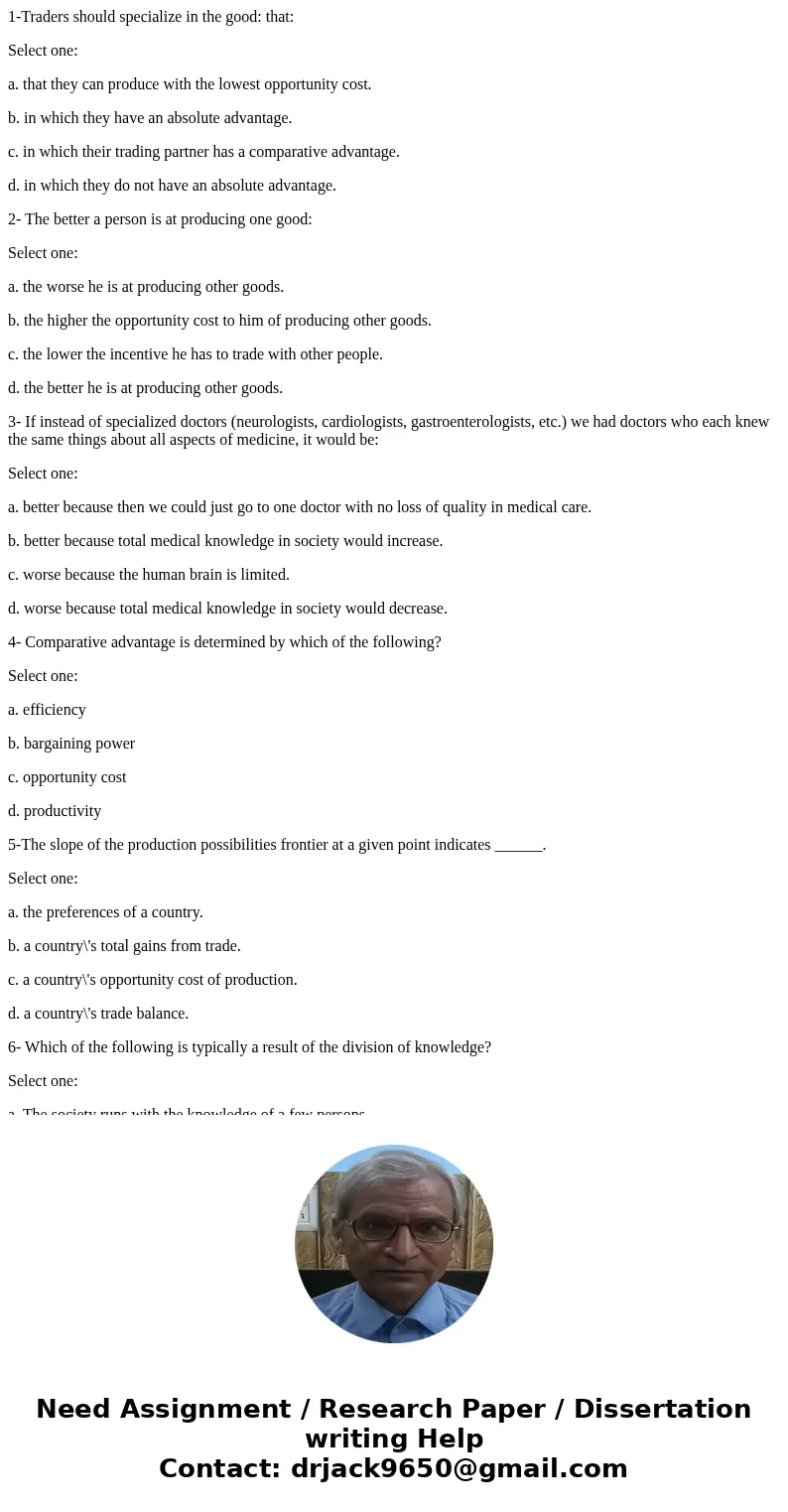 1-Traders should specialize in the good: that: Select one: a. that they can produce with the lowest opportunity cost. b. in which they have an absolute advantag 1-Traders should specialize in the good: that: Select one: a. that they can produce with the lowest opportunity cost. b. in which they have an absolute advantag