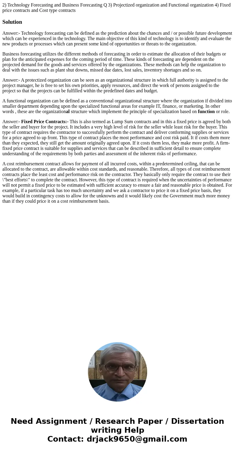 2) Technology Forecasting and Business Forecasting Q 3) Projectized organization and Functional organization 4) Fixed price contracts and Cost type contracts S  2) Technology Forecasting and Business Forecasting Q 3) Projectized organization and Functional organization 4) Fixed price contracts and Cost type contracts S