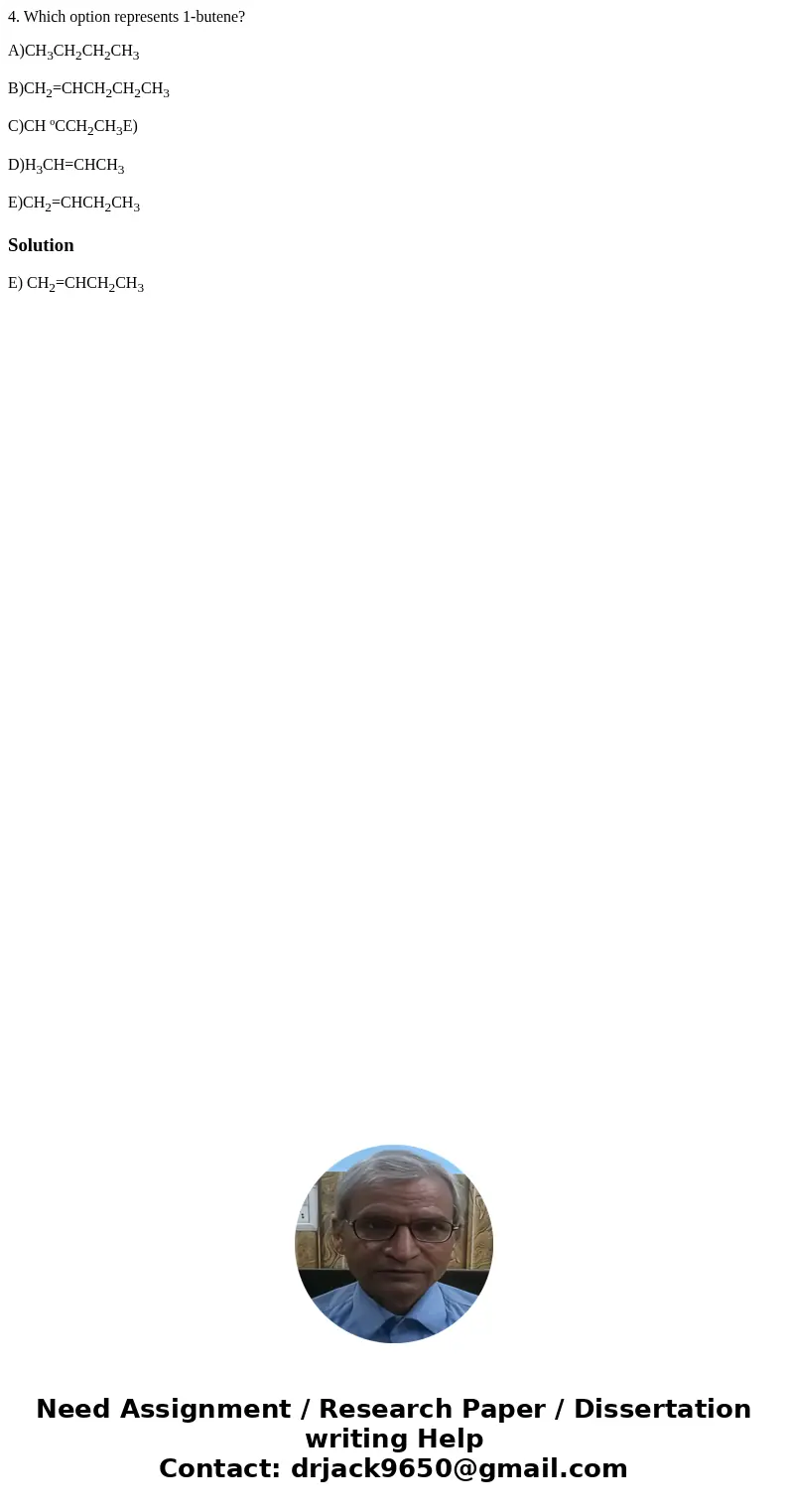 4. Which option represents 1-butene? A)CH3CH2CH2CH3 B)CH2=CHCH2CH2CH3 C)CH ºCCH2CH3E) D)H3CH=CHCH3 E)CH2=CHCH2CH3SolutionE) CH2=CHCH2CH3 4. Which option represents 1-butene? A)CH3CH2CH2CH3 B)CH2=CHCH2CH2CH3 C)CH ºCCH2CH3E) D)H3CH=CHCH3 E)CH2=CHCH2CH3SolutionE) CH2=CHCH2CH3