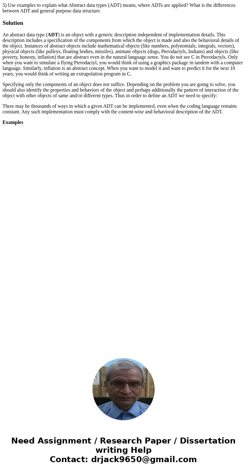 5) Use examples to explain what Abstract data types (ADT) means, where ADTs are applied? What is the differences between ADT and general purpose data structure. 5) Use examples to explain what Abstract data types (ADT) means, where ADTs are applied? What is the differences between ADT and general purpose data structure.