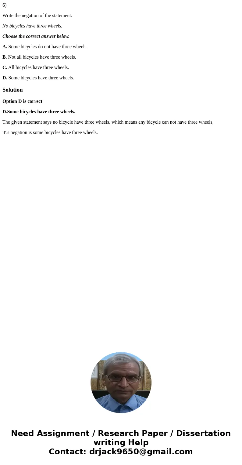 6) Write the negation of the statement. No bicycles have three wheels. Choose the correct answer below. A. Some bicycles do not have three wheels. B. Not all bi 6) Write the negation of the statement. No bicycles have three wheels. Choose the correct answer below. A. Some bicycles do not have three wheels. B. Not all bi