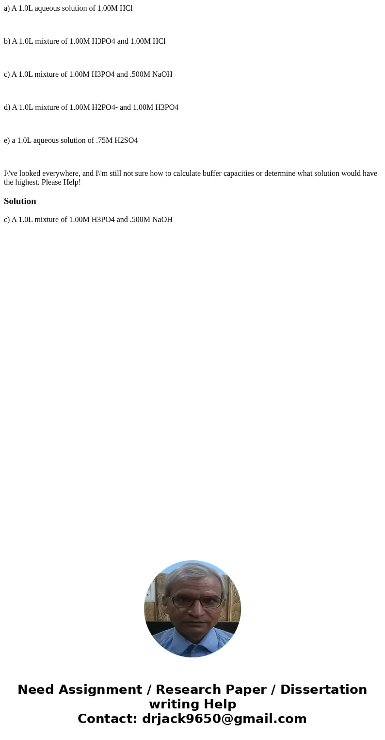a) A 1.0L aqueous solution of 1.00M HCl b) A 1.0L mixture of 1.00M H3PO4 and 1.00M HCl c) A 1.0L mixture of 1.00M H3PO4 and .500M NaOH d) A 1.0L mixture of 1.00