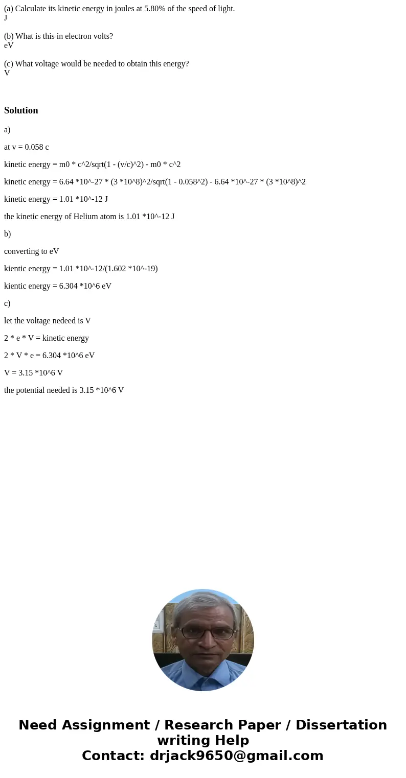(a) Calculate its kinetic energy in joules at 5.80% of the speed of light. J (b) What is this in electron volts? eV (c) What voltage would be needed to obtain t (a) Calculate its kinetic energy in joules at 5.80% of the speed of light. J (b) What is this in electron volts? eV (c) What voltage would be needed to obtain t