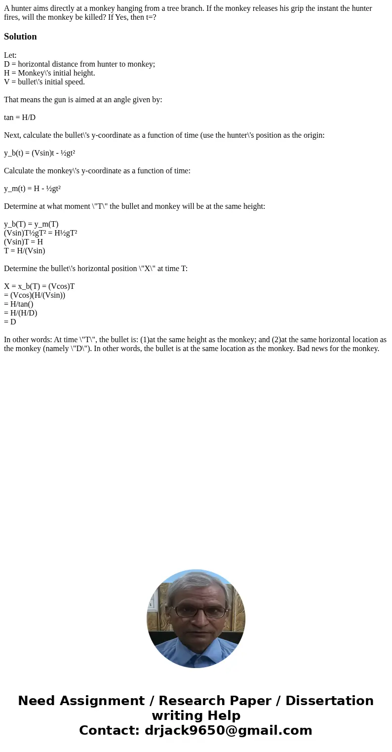 A hunter aims directly at a monkey hanging from a tree branch. If the monkey releases his grip the instant the hunter fires, will the monkey be killed? If Yes,  A hunter aims directly at a monkey hanging from a tree branch. If the monkey releases his grip the instant the hunter fires, will the monkey be killed? If Yes,