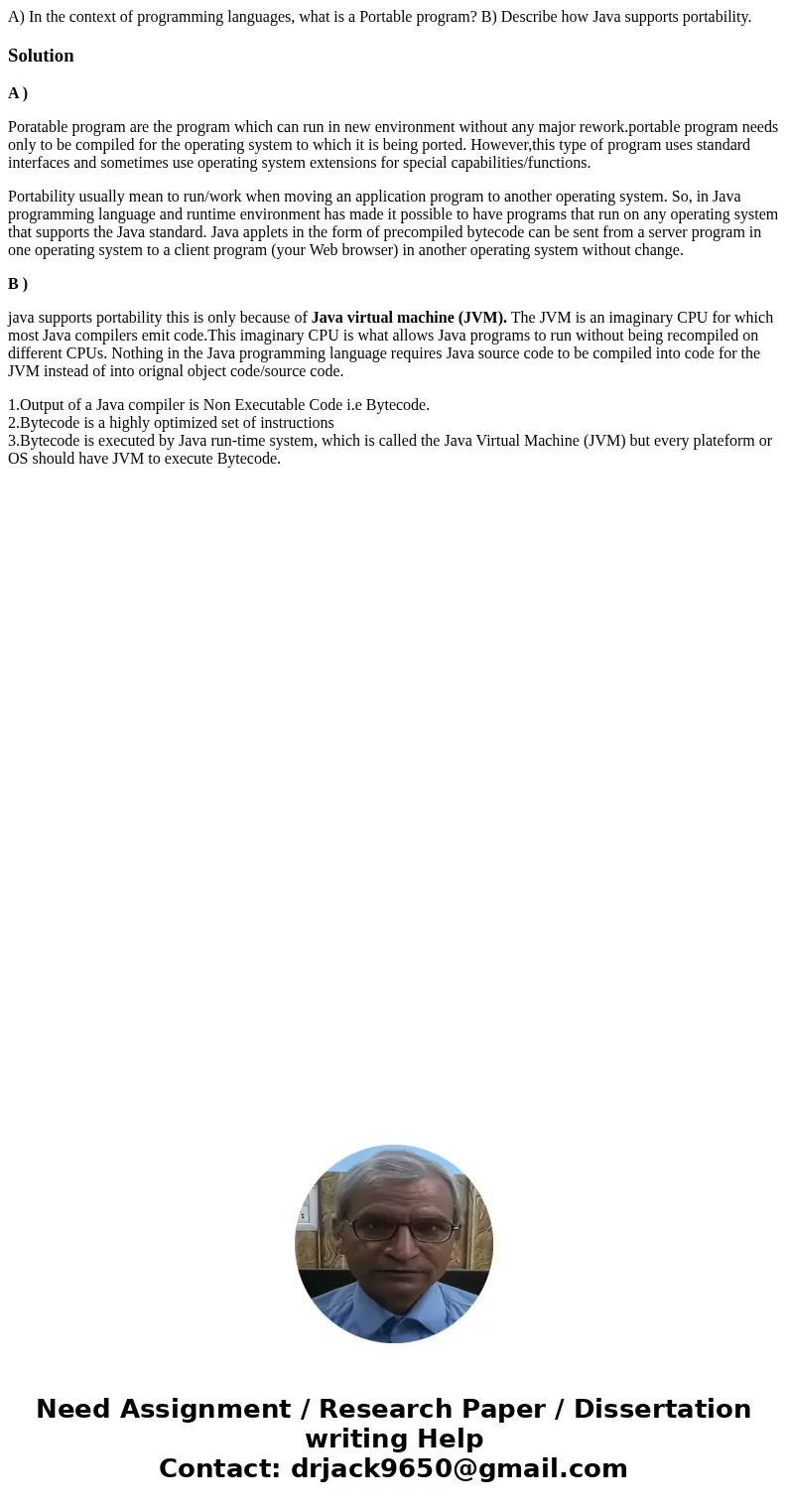 A) In the context of programming languages, what is a Portable program? B) Describe how Java supports portability.SolutionA ) Poratable program are the program  A) In the context of programming languages, what is a Portable program? B) Describe how Java supports portability.SolutionA ) Poratable program are the program