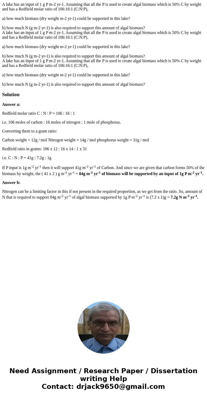  A lake has an input of 1 g P m-2 yr-1. Assuming that all the P is used to create algal biomass which is 50% C by weight and has a Redfield molar ratio of 106:1