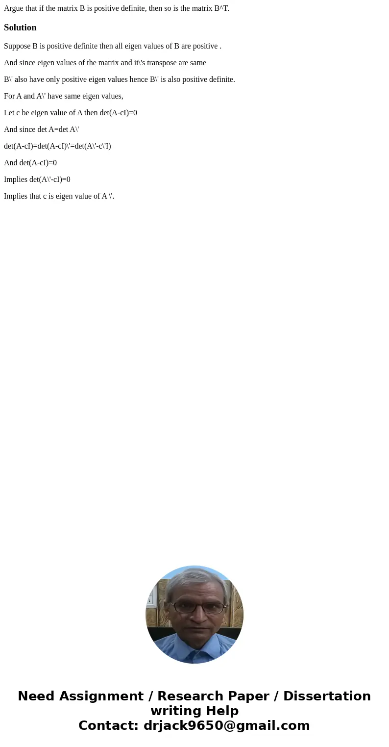 Argue that if the matrix B is positive definite, then so is the matrix B^T.SolutionSuppose B is positive definite then all eigen values of B are positive . And  Argue that if the matrix B is positive definite, then so is the matrix B^T.SolutionSuppose B is positive definite then all eigen values of B are positive . And