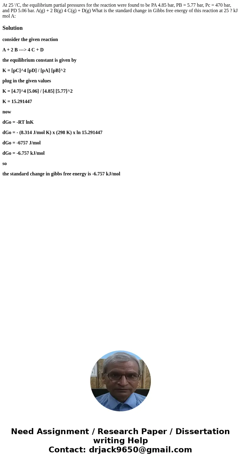 At 25 \'C, the equilibrium partial pressures for the reaction were found to be PA 4.85 bar, PB = 5.77 bar, Pc = 470 bar, and PD 5.06 bar. A(g) + 2 B(g) 4 C(g)   At 25 \'C, the equilibrium partial pressures for the reaction were found to be PA 4.85 bar, PB = 5.77 bar, Pc = 470 bar, and PD 5.06 bar. A(g) + 2 B(g) 4 C(g)