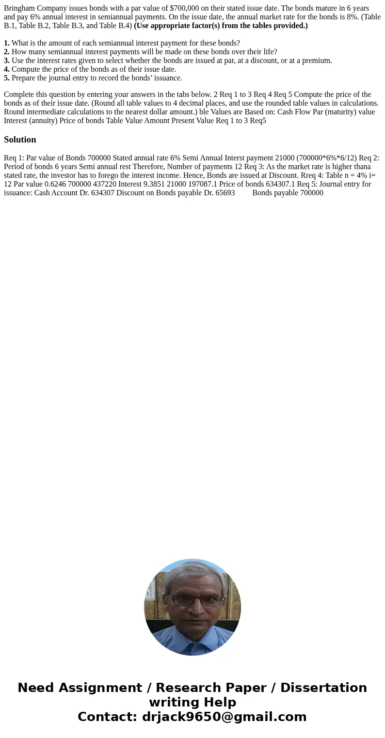 Bringham Company issues bonds with a par value of $700,000 on their stated issue date. The bonds mature in 6 years and pay 6% annual interest in semiannual paym Bringham Company issues bonds with a par value of $700,000 on their stated issue date. The bonds mature in 6 years and pay 6% annual interest in semiannual paym