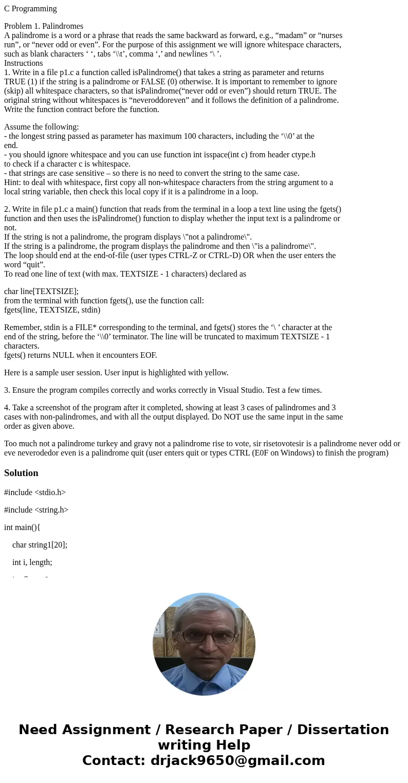 C Programming Problem 1. Palindromes A palindrome is a word or a phrase that reads the same backward as forward, e.g., “madam” or “nurses run”, or “never odd or C Programming Problem 1. Palindromes A palindrome is a word or a phrase that reads the same backward as forward, e.g., “madam” or “nurses run”, or “never odd or