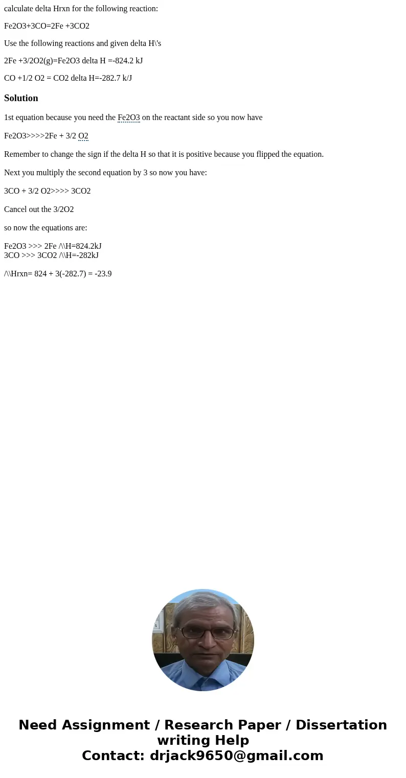 calculate delta Hrxn for the following reaction: Fe2O3+3CO=2Fe +3CO2 Use the following reactions and given delta H\'s 2Fe +3/2O2(g)=Fe2O3 delta H =-824.2 kJ CO 
