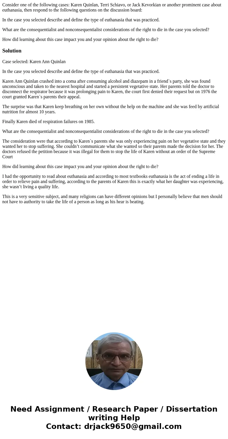 Consider one of the following cases: Karen Quinlan, Terri Schiavo, or Jack Kevorkian or another prominent case about euthanasia, then respond to the following q Consider one of the following cases: Karen Quinlan, Terri Schiavo, or Jack Kevorkian or another prominent case about euthanasia, then respond to the following q
