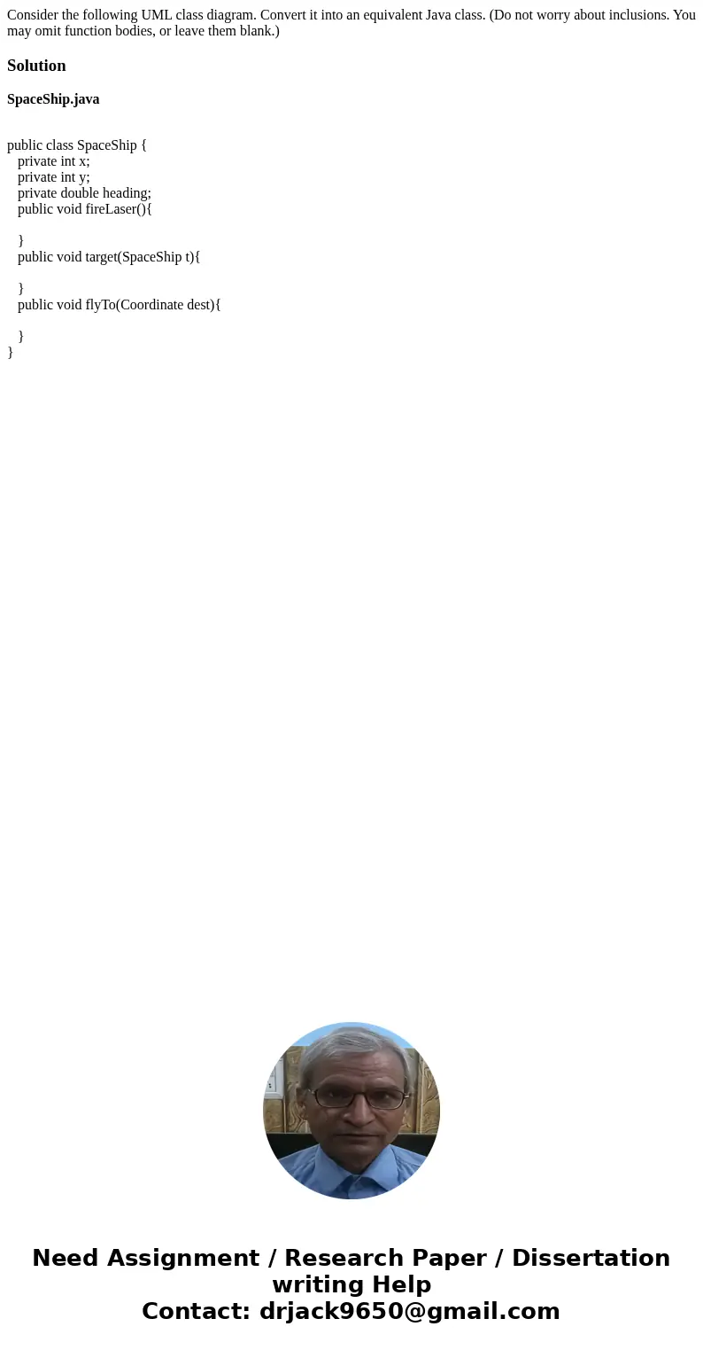 Consider the following UML class diagram. Convert it into an equivalent Java class. (Do not worry about inclusions. You may omit function bodies, or leave them  Consider the following UML class diagram. Convert it into an equivalent Java class. (Do not worry about inclusions. You may omit function bodies, or leave them