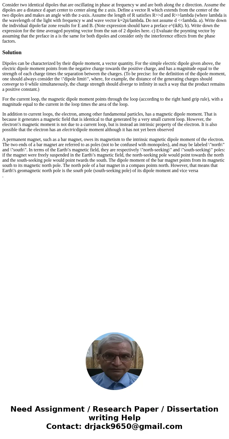 Consider two identical dipoles that are oscillating in phase at frequency w and are both along the z direction. Assume the dipoles are a distance d apart center Consider two identical dipoles that are oscillating in phase at frequency w and are both along the z direction. Assume the dipoles are a distance d apart center