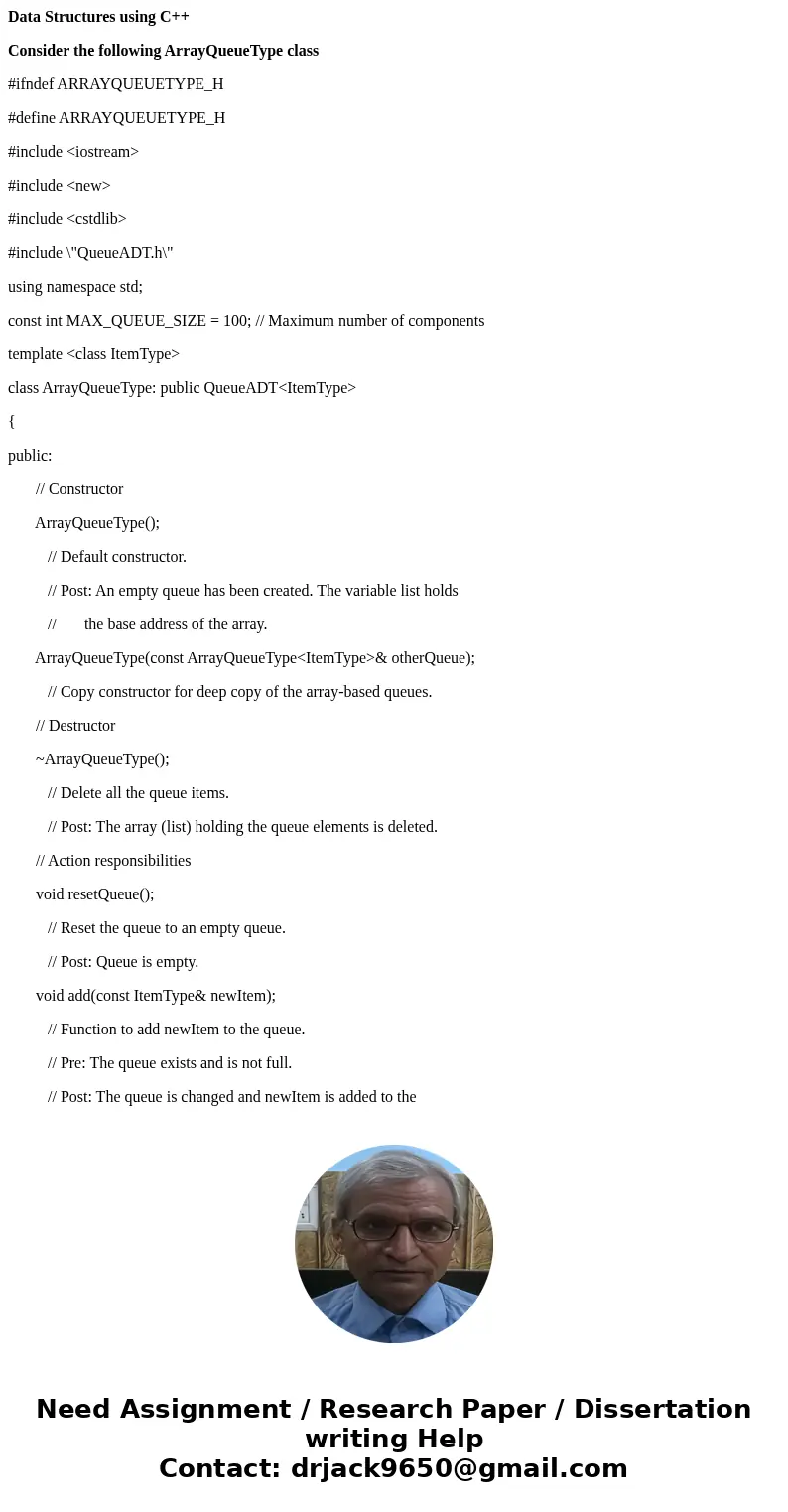 Data Structures using C++ Consider the following ArrayQueueType class #ifndef ARRAYQUEUETYPE_H #define ARRAYQUEUETYPE_H #include <iostream> #include <n Data Structures using C++ Consider the following ArrayQueueType class #ifndef ARRAYQUEUETYPE_H #define ARRAYQUEUETYPE_H #include <iostream> #include <n