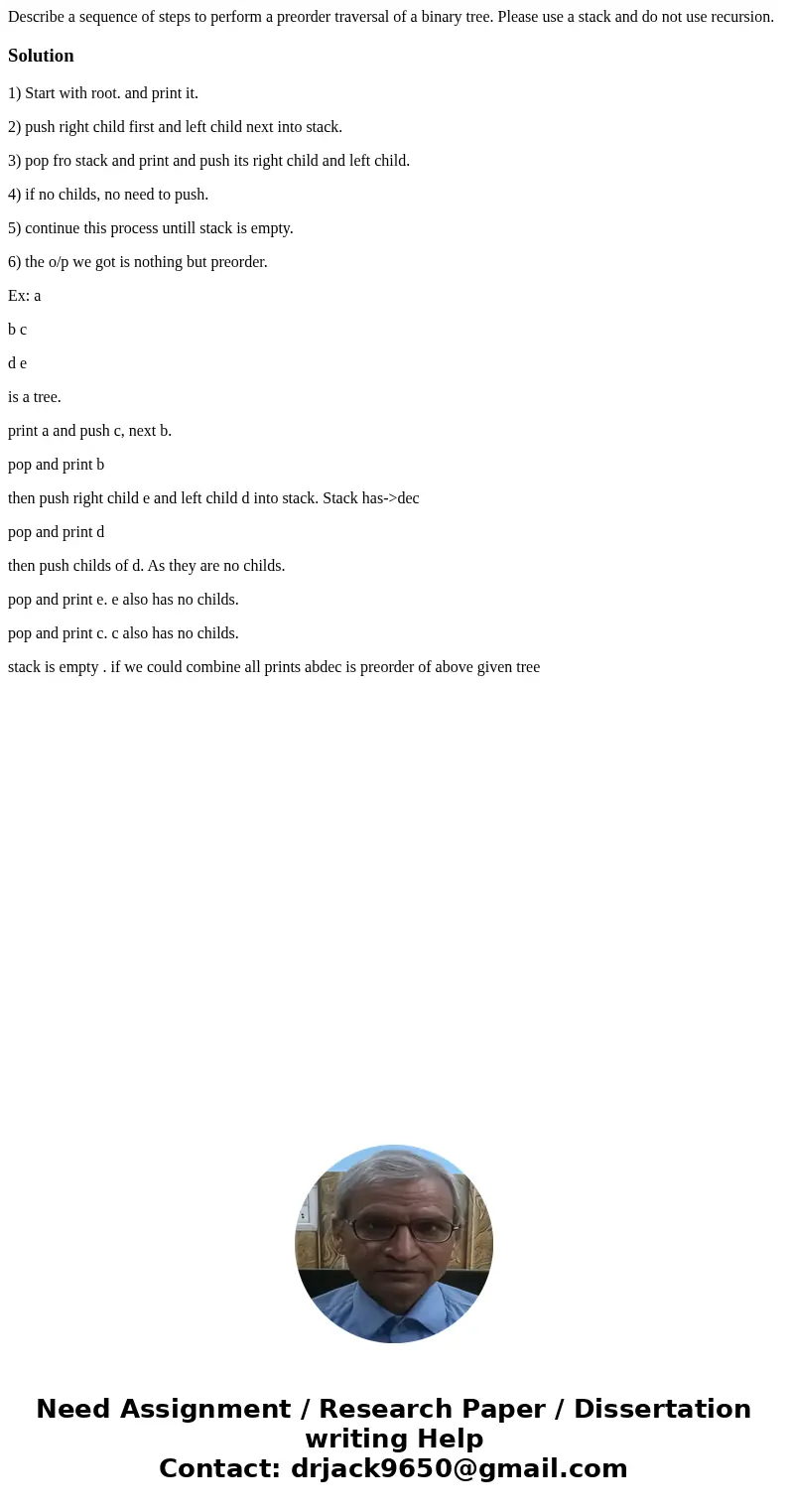 Describe a sequence of steps to perform a preorder traversal of a binary tree. Please use a stack and do not use recursion.Solution1) Start with root. and print