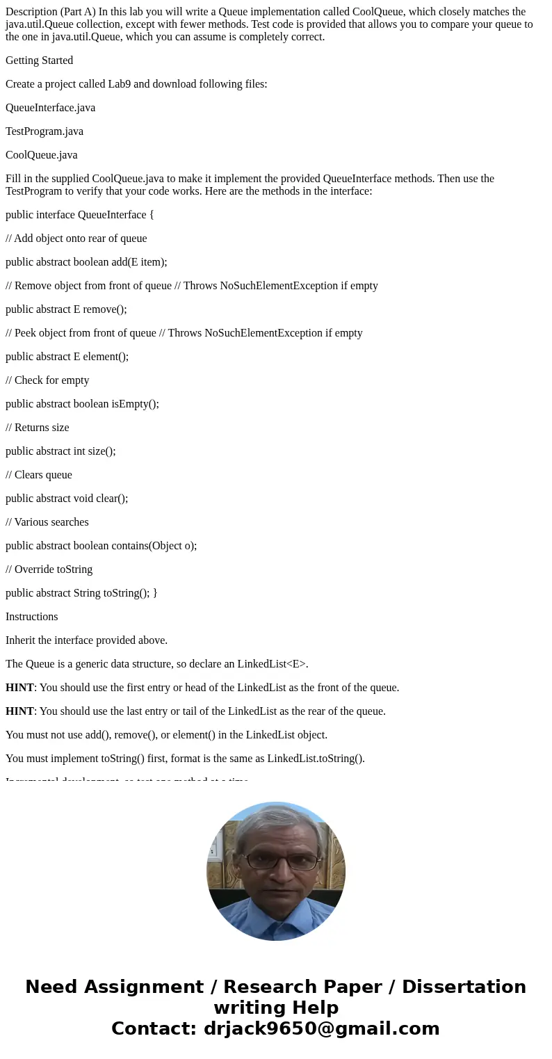 Description (Part A) In this lab you will write a Queue implementation called CoolQueue, which closely matches the java.util.Queue collection, except with fewer Description (Part A) In this lab you will write a Queue implementation called CoolQueue, which closely matches the java.util.Queue collection, except with fewer