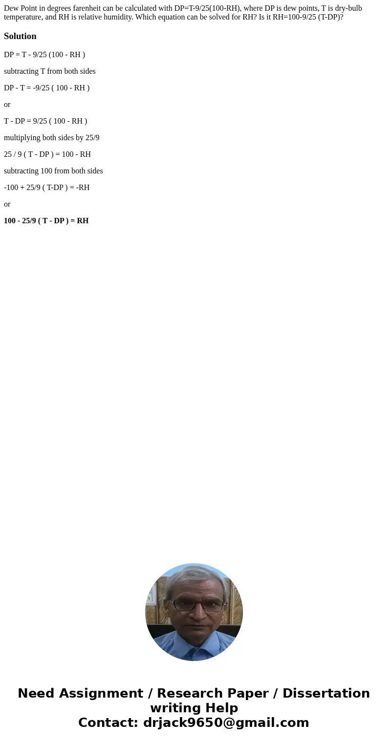 Dew Point in degrees farenheit can be calculated with DP=T-9/25(100-RH), where DP is dew points, T is dry-bulb temperature, and RH is relative humidity. Which e Dew Point in degrees farenheit can be calculated with DP=T-9/25(100-RH), where DP is dew points, T is dry-bulb temperature, and RH is relative humidity. Which e