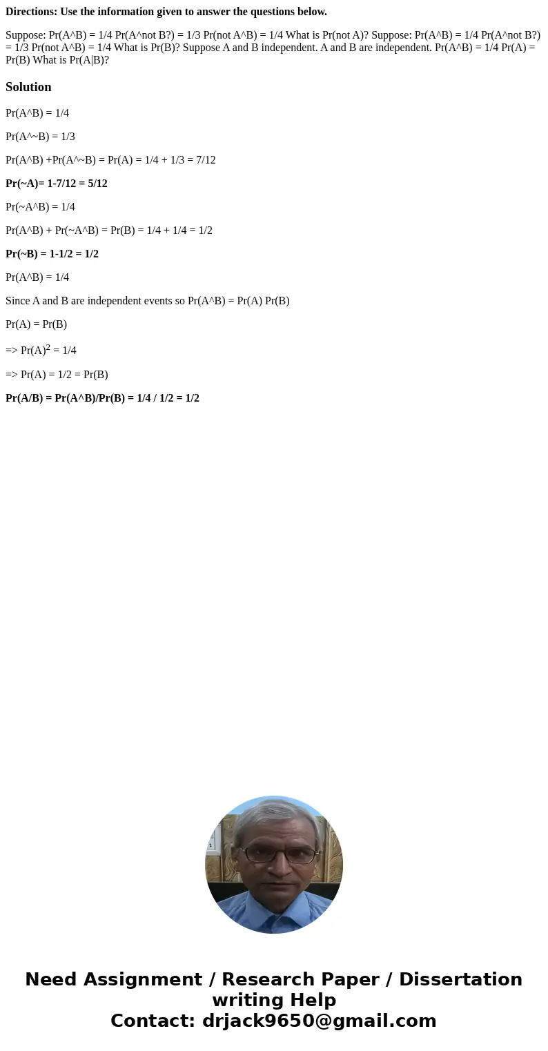 Directions: Use the information given to answer the questions below. Suppose: Pr(A^B) = 1/4 Pr(A^not B?) = 1/3 Pr(not A^B) = 1/4 What is Pr(not A)? Suppose: Pr( Directions: Use the information given to answer the questions below. Suppose: Pr(A^B) = 1/4 Pr(A^not B?) = 1/3 Pr(not A^B) = 1/4 What is Pr(not A)? Suppose: Pr(