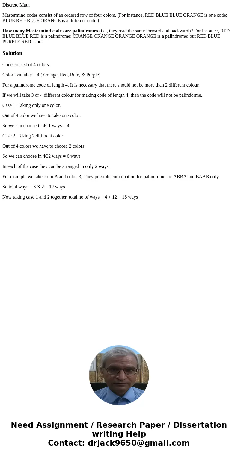 Discrete Math Mastermind codes consist of an ordered row of four colors. (For instance, RED BLUE BLUE ORANGE is one code; BLUE RED BLUE ORANGE is a different co Discrete Math Mastermind codes consist of an ordered row of four colors. (For instance, RED BLUE BLUE ORANGE is one code; BLUE RED BLUE ORANGE is a different co