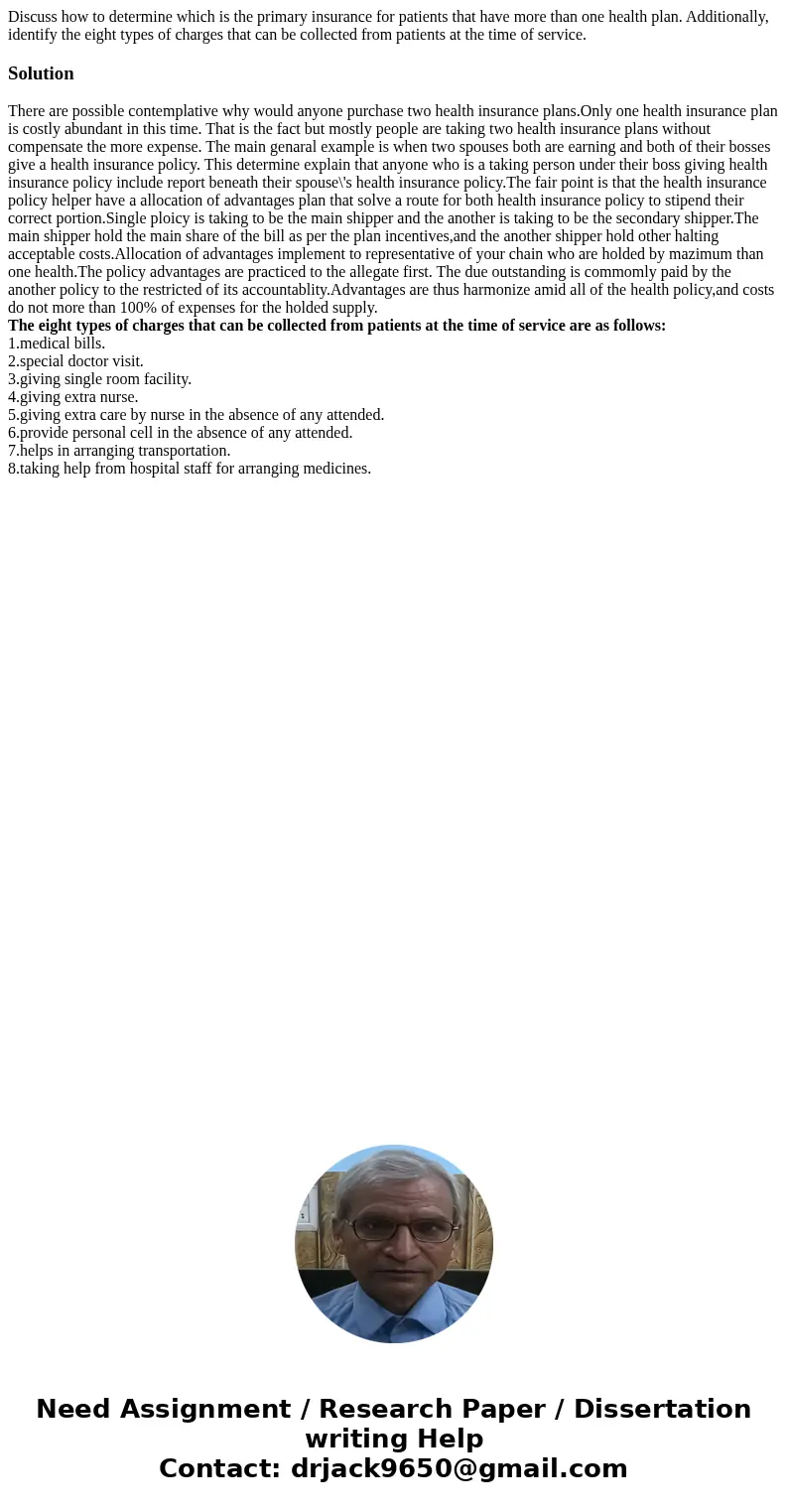 Discuss how to determine which is the primary insurance for patients that have more than one health plan. Additionally, identify the eight types of charges that Discuss how to determine which is the primary insurance for patients that have more than one health plan. Additionally, identify the eight types of charges that