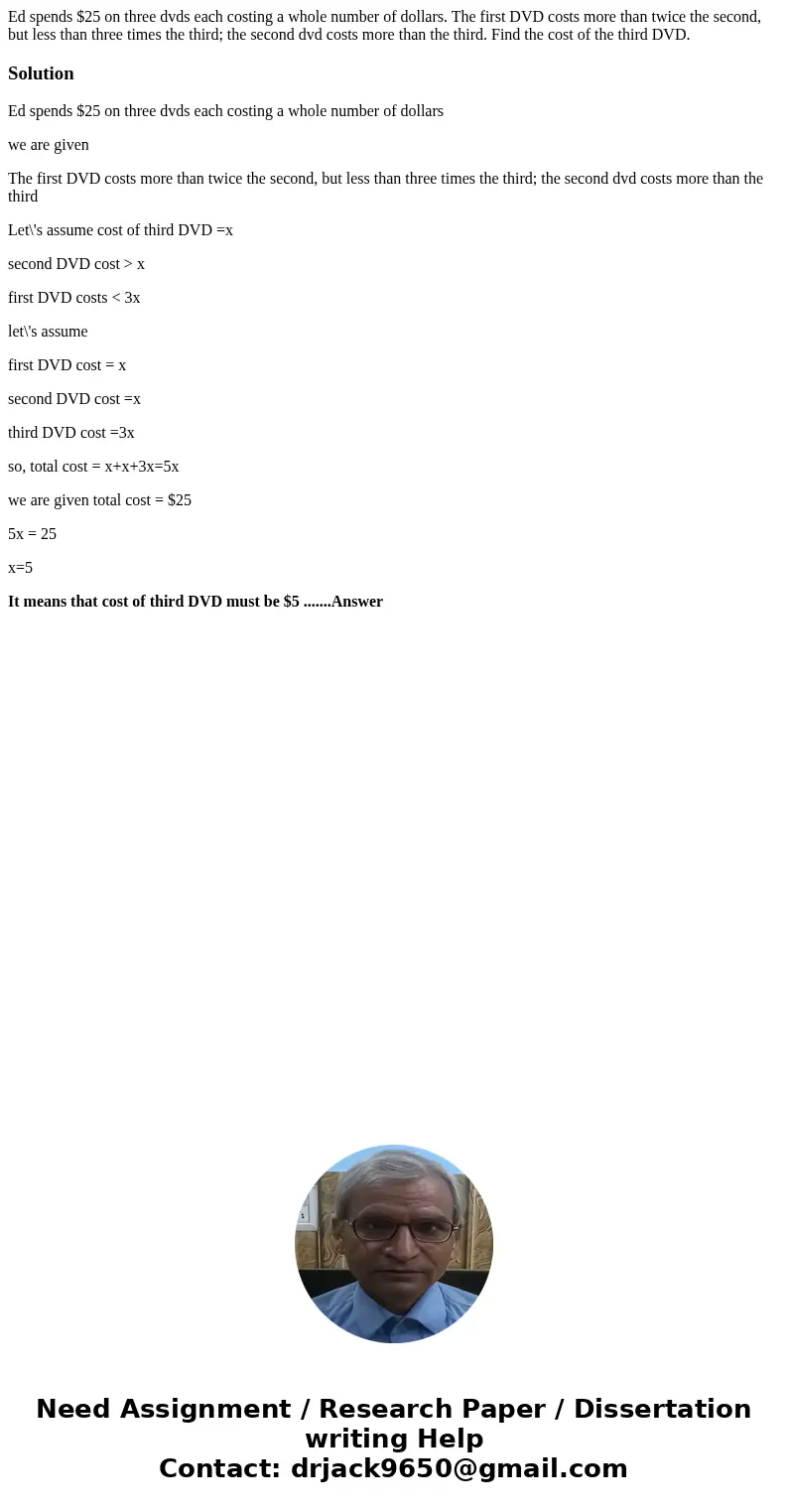 Ed spends $25 on three dvds each costing a whole number of dollars. The first DVD costs more than twice the second, but less than three times the third; the sec