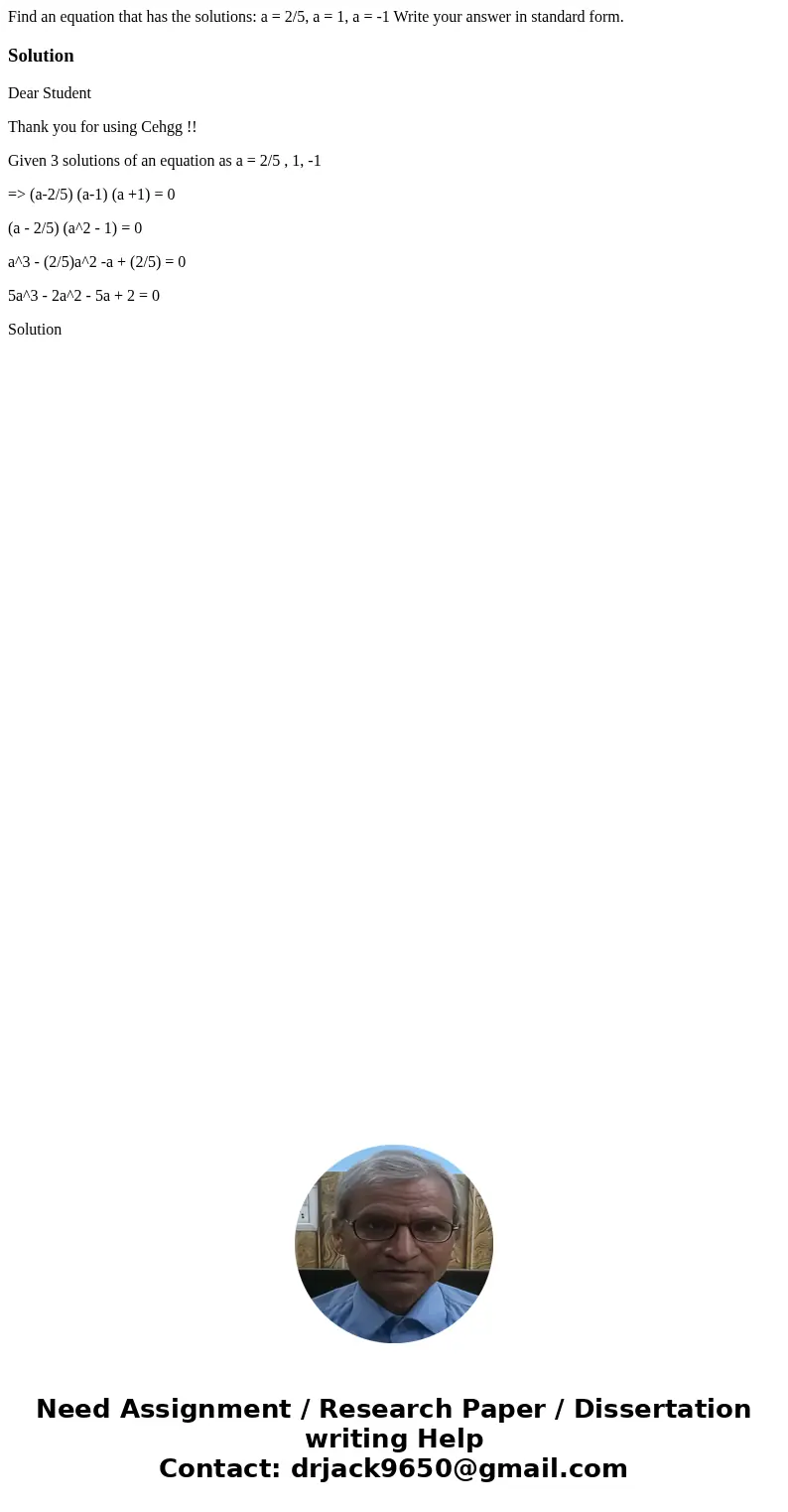  Find an equation that has the solutions: a = 2/5, a = 1, a = -1 Write your answer in standard form. SolutionDear Student Thank you for using Cehgg !! Given 3 s