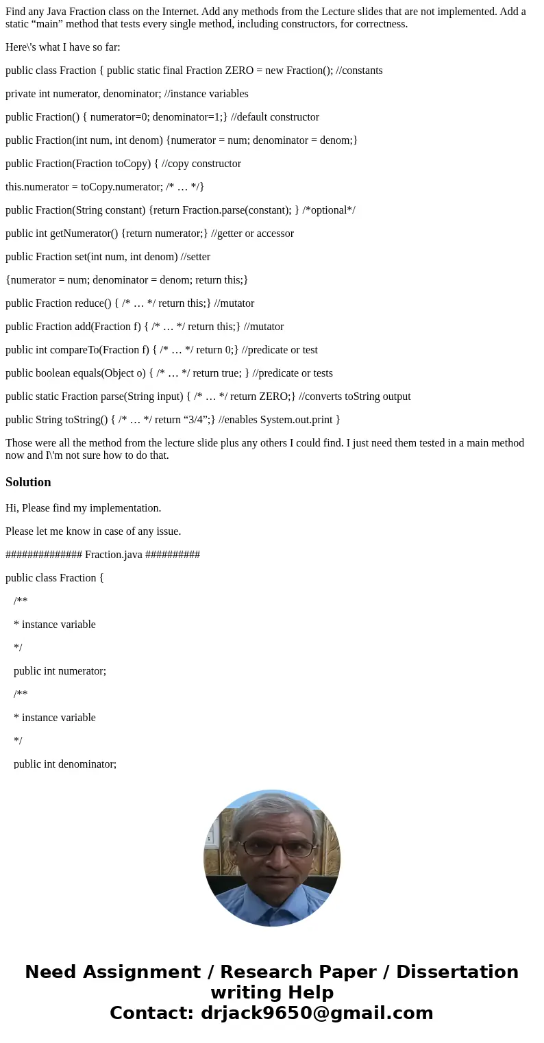 Find any Java Fraction class on the Internet. Add any methods from the Lecture slides that are not implemented. Add a static “main” method that tests every sing