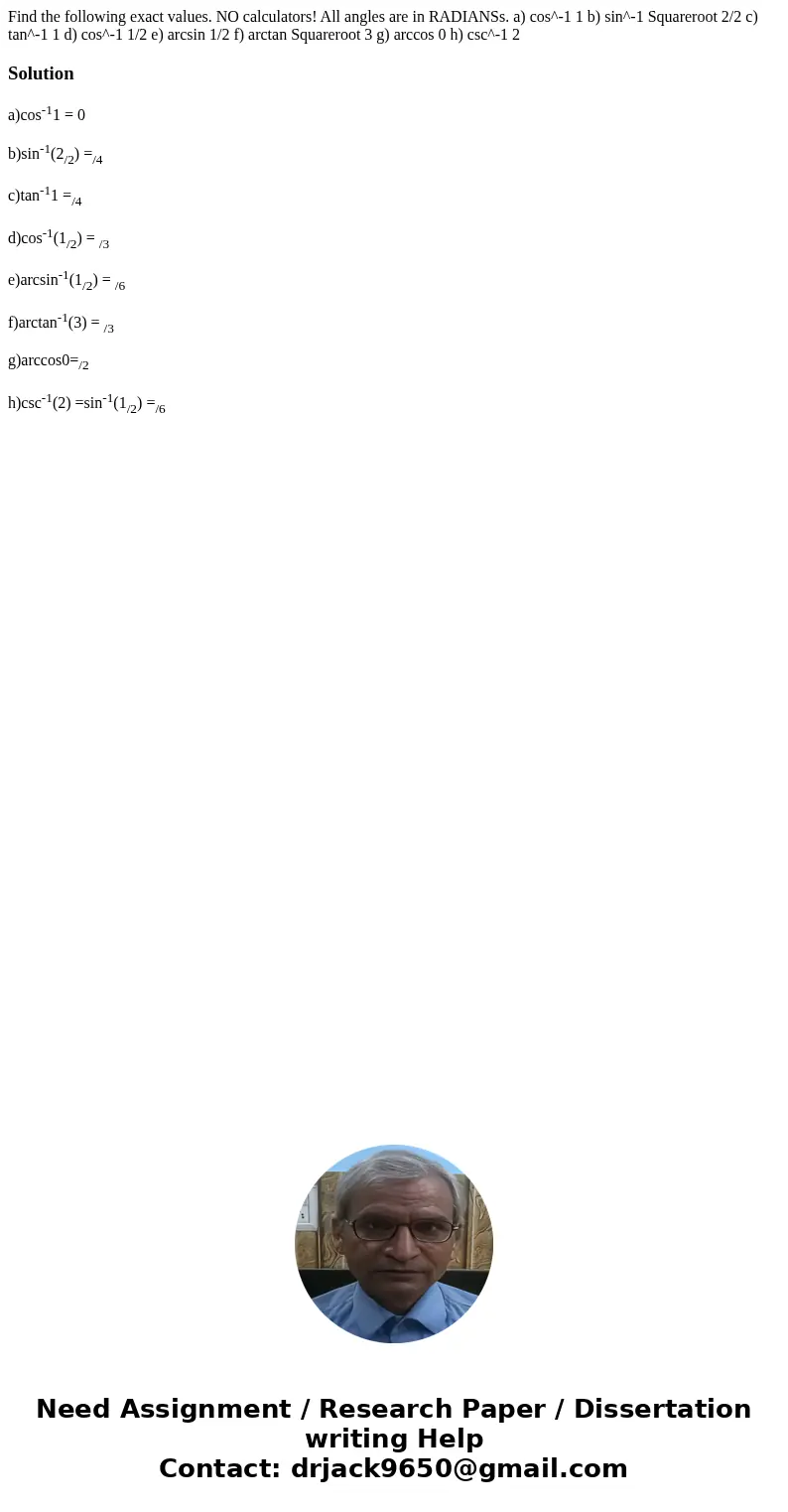  Find the following exact values. NO calculators! All angles are in RADIANSs. a) cos^-1 1 b) sin^-1 Squareroot 2/2 c) tan^-1 1 d) cos^-1 1/2 e) arcsin 1/2 f) ar
