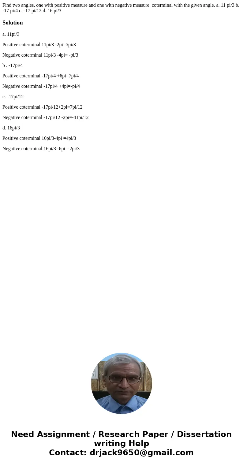 Find two angles, one with positive measure and one with negative measure, coterminal with the given angle. a. 11 pi/3 b. -17 pi/4 c. -17 pi/12 d. 16 pi/3Soluti  Find two angles, one with positive measure and one with negative measure, coterminal with the given angle. a. 11 pi/3 b. -17 pi/4 c. -17 pi/12 d. 16 pi/3Soluti