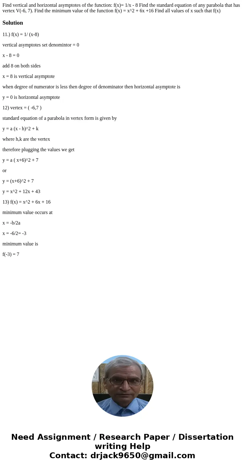 Find vertical and horizontal asymptotes of the function: f(x)= 1/x - 8 Find the standard equation of any parabola that has vertex V(-6, 7). Find the minimum va  Find vertical and horizontal asymptotes of the function: f(x)= 1/x - 8 Find the standard equation of any parabola that has vertex V(-6, 7). Find the minimum va