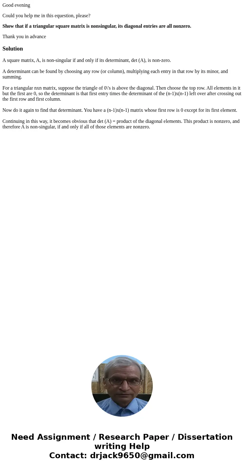 Good evening Could you help me in this equestion, please? Show that if a triangular square matrix is nonsingular, its diagonal entries are all nonzero. Thank yo