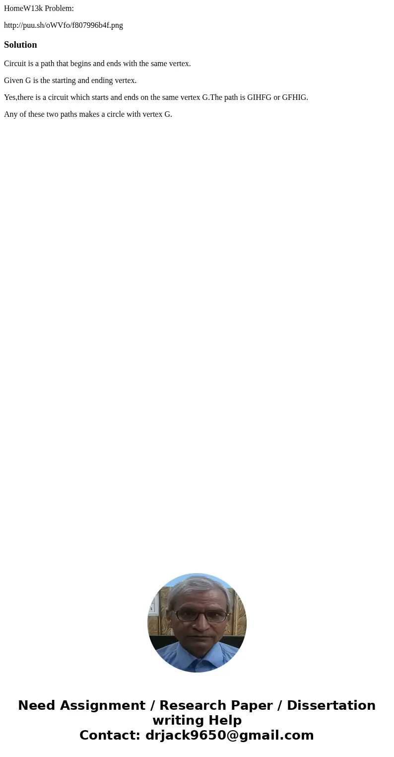 HomeW13k Problem: http://puu.sh/oWVfo/f807996b4f.pngSolutionCircuit is a path that begins and ends with the same vertex. Given G is the starting and ending vert HomeW13k Problem: http://puu.sh/oWVfo/f807996b4f.pngSolutionCircuit is a path that begins and ends with the same vertex. Given G is the starting and ending vert