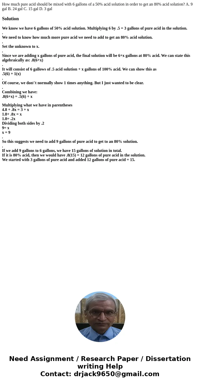  How much pure acid should be mixed with 6 gallons of a 50% acid solution in order to get an 80% acid solution? A. 9 gal B. 24 gal C. 15 gal D. 3 galSolutionWe 