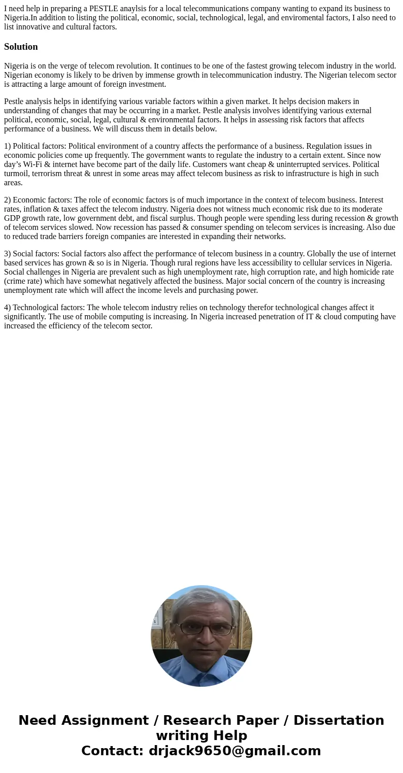 I need help in preparing a PESTLE anaylsis for a local telecommunications company wanting to expand its business to Nigeria.In addition to listing the political I need help in preparing a PESTLE anaylsis for a local telecommunications company wanting to expand its business to Nigeria.In addition to listing the political