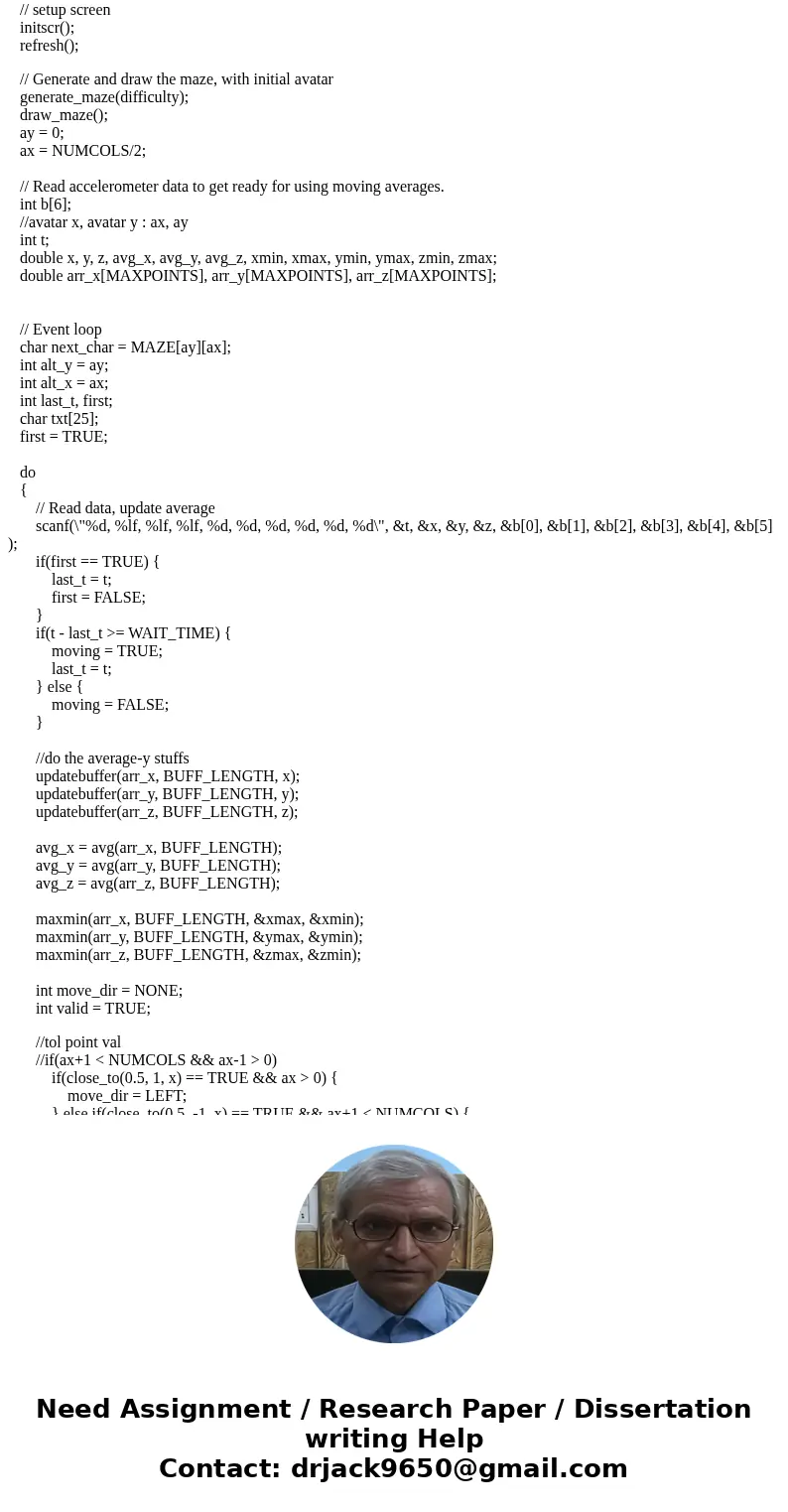I need help with my C programing. Problem: Part 1A: Develop the Maze You will generate a random maze of characters in a two dimensional array. This will be the  I need help with my C programing. Problem: Part 1A: Develop the Maze You will generate a random maze of characters in a two dimensional array. This will be the