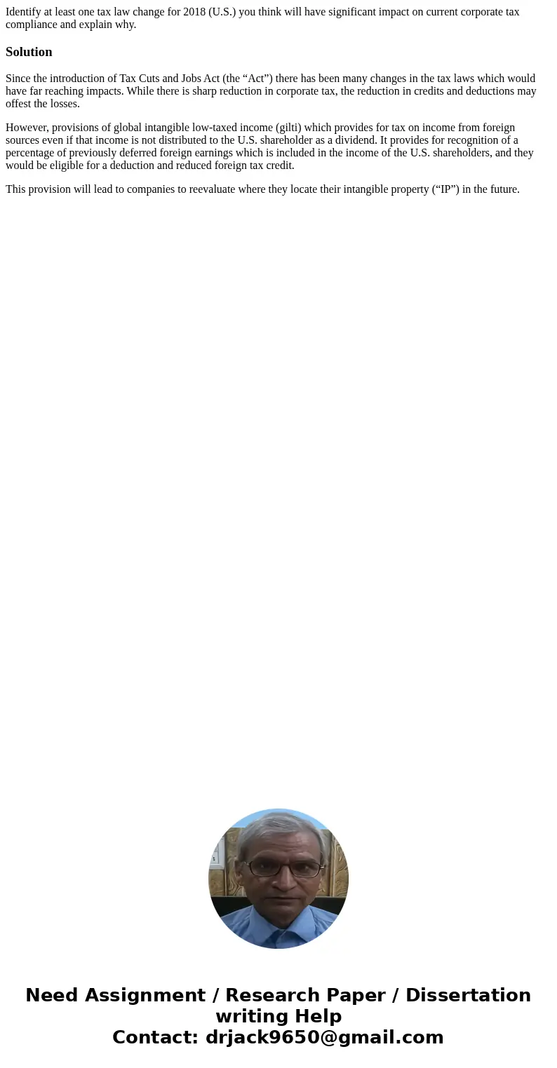 Identify at least one tax law change for 2018 (U.S.) you think will have significant impact on current corporate tax compliance and explain why.SolutionSince th