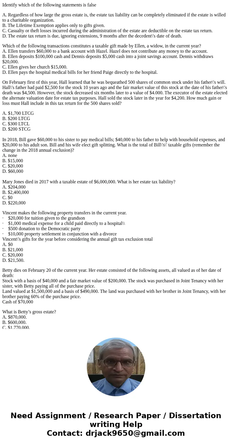 Identify which of the following statements is false A. Regardless of how large the gross estate is, the estate tax liability can be completely eliminated if the Identify which of the following statements is false A. Regardless of how large the gross estate is, the estate tax liability can be completely eliminated if the