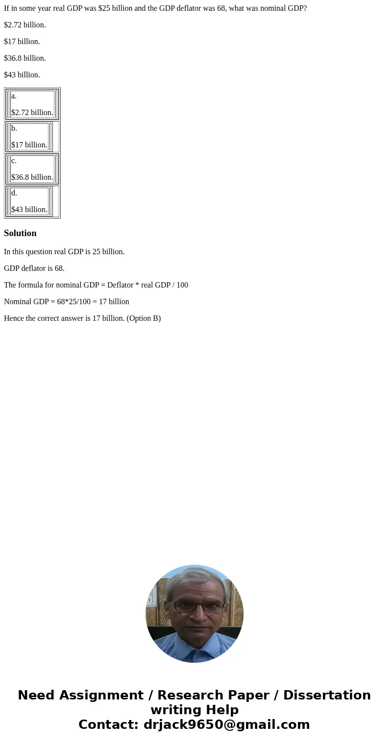 If in some year real GDP was $25 billion and the GDP deflator was 68, what was nominal GDP? $2.72 billion. $17 billion. $36.8 billion. $43 billion. a. $2.72 bil If in some year real GDP was $25 billion and the GDP deflator was 68, what was nominal GDP? $2.72 billion. $17 billion. $36.8 billion. $43 billion. a. $2.72 bil