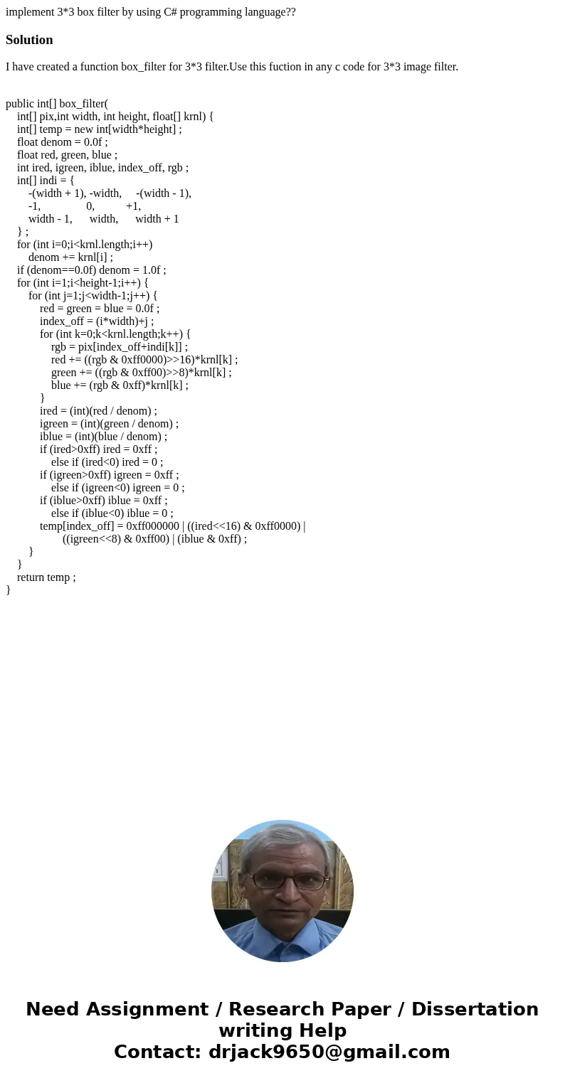 implement 3*3 box filter by using C# programming language??SolutionI have created a function box_filter for 3*3 filter.Use this fuction in any c code for 3*3 im implement 3*3 box filter by using C# programming language??SolutionI have created a function box_filter for 3*3 filter.Use this fuction in any c code for 3*3 im