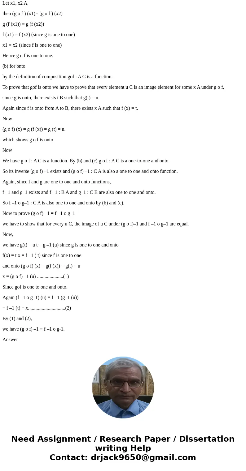 Let f : A --> B and g : B --> C be one-to-one and onto. Show that (g o f)^-1 exists, and that (g o f)^-1 = f^-1 o g^-1 (that is, show that the inverse of  Let f : A --> B and g : B --> C be one-to-one and onto. Show that (g o f)^-1 exists, and that (g o f)^-1 = f^-1 o g^-1 (that is, show that the inverse of