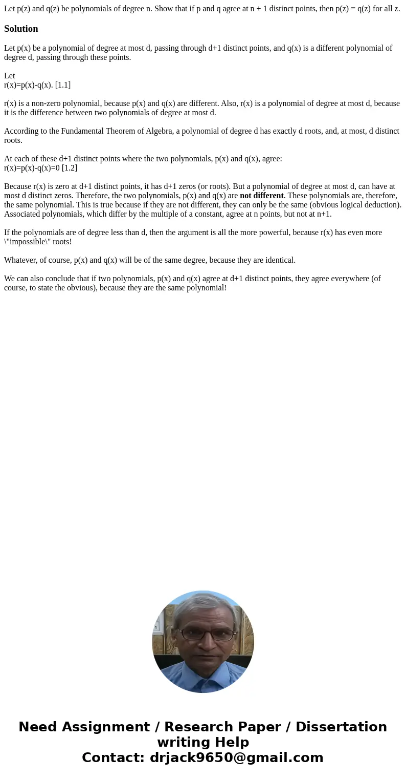  Let p(z) and q(z) be polynomials of degree n. Show that if p and q agree at n + 1 distinct points, then p(z) = q(z) for all z.SolutionLet p(x) be a polynomial 