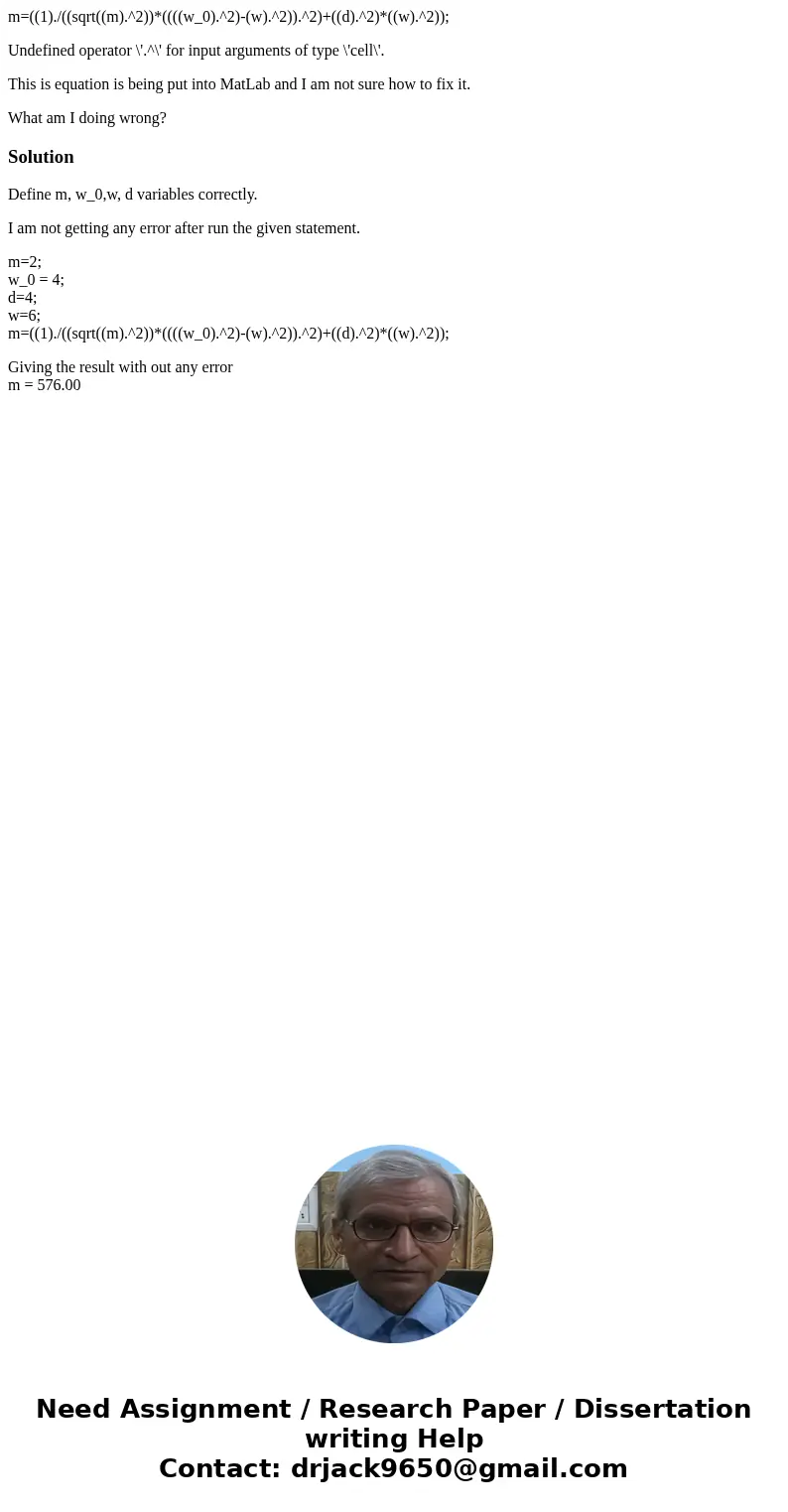 m=((1)./((sqrt((m).^2))*((((w_0).^2)-(w).^2)).^2)+((d).^2)*((w).^2)); Undefined operator \'.^\' for input arguments of type \'cell\'. This is equation is being  m=((1)./((sqrt((m).^2))*((((w_0).^2)-(w).^2)).^2)+((d).^2)*((w).^2)); Undefined operator \'.^\' for input arguments of type \'cell\'. This is equation is being