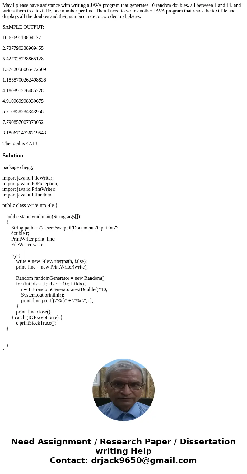 May I please have assistance with writing a JAVA program that generates 10 random doubles, all between 1 and 11, and writes them to a text file, one number per  May I please have assistance with writing a JAVA program that generates 10 random doubles, all between 1 and 11, and writes them to a text file, one number per