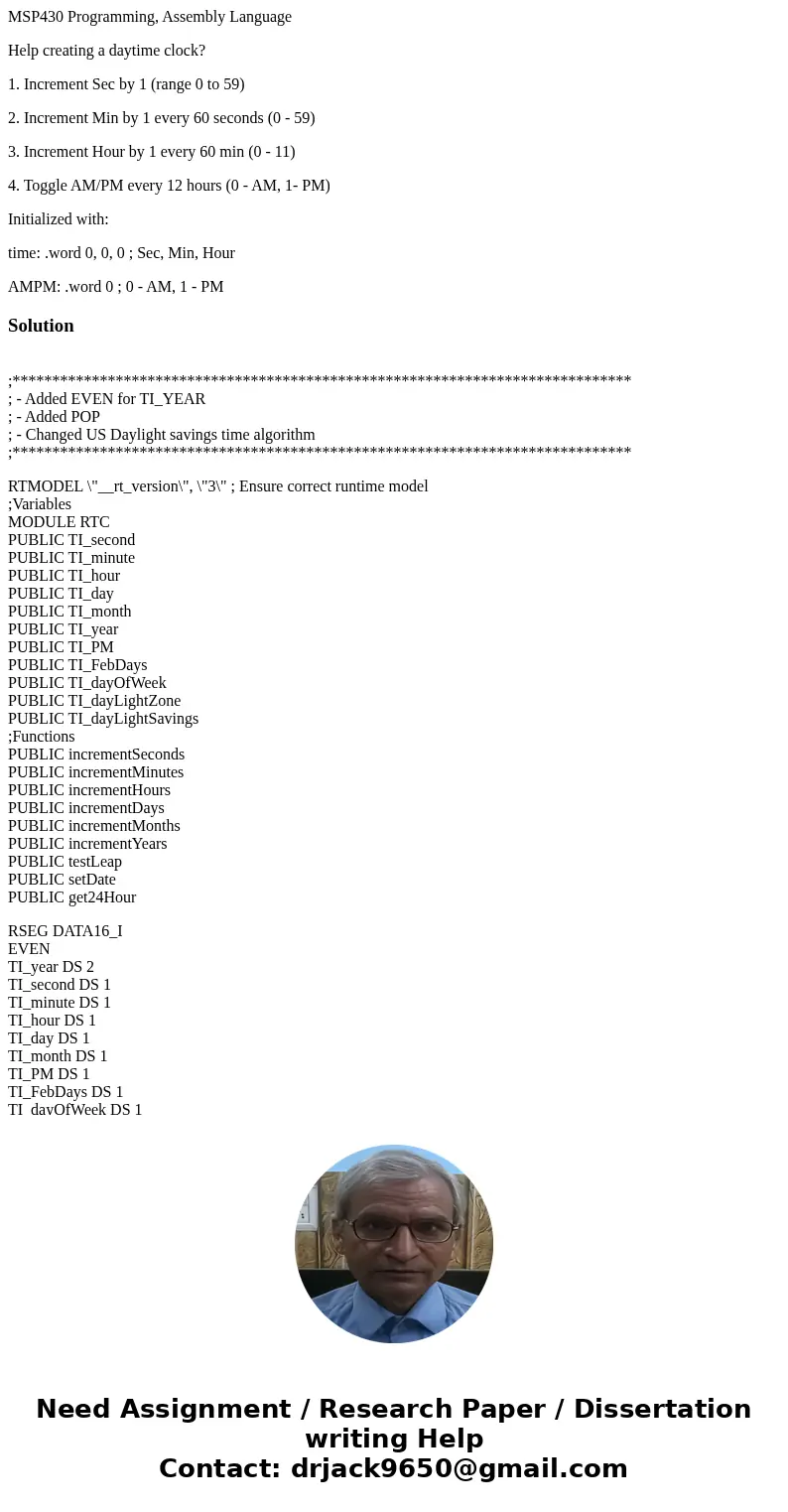 MSP430 Programming, Assembly Language Help creating a daytime clock? 1. Increment Sec by 1 (range 0 to 59) 2. Increment Min by 1 every 60 seconds (0 - 59) 3. In MSP430 Programming, Assembly Language Help creating a daytime clock? 1. Increment Sec by 1 (range 0 to 59) 2. Increment Min by 1 every 60 seconds (0 - 59) 3. In
